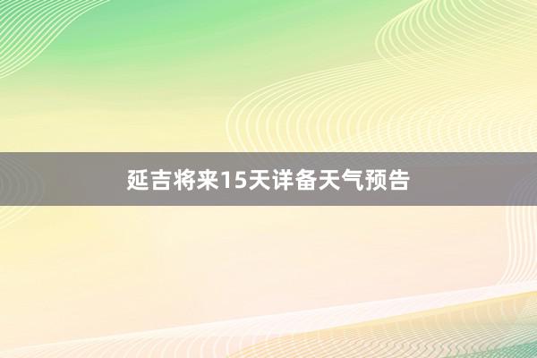 延吉将来15天详备天气预告